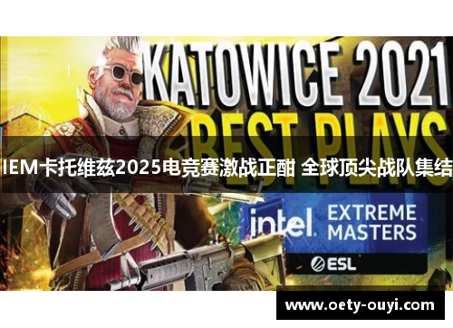 IEM卡托维兹2025电竞赛激战正酣 全球顶尖战队集结