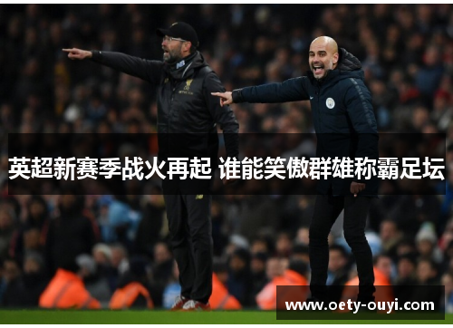 英超新赛季战火再起 谁能笑傲群雄称霸足坛