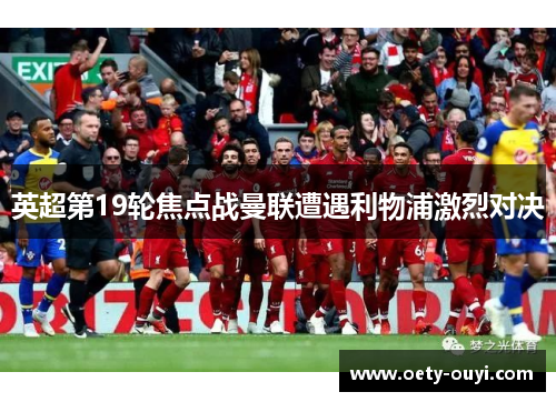 英超第19轮焦点战曼联遭遇利物浦激烈对决