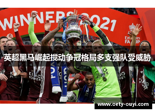 英超黑马崛起搅动争冠格局多支强队受威胁