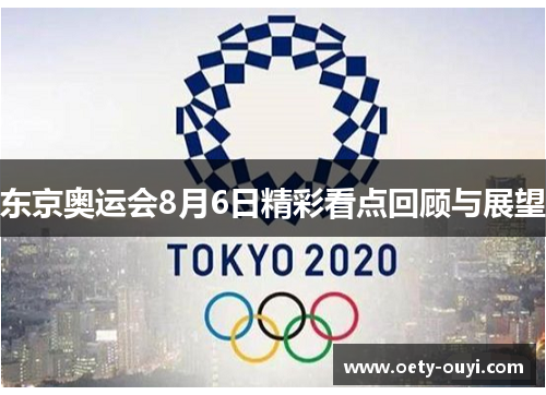 东京奥运会8月6日精彩看点回顾与展望