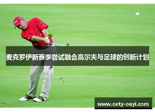 麦克罗伊新赛季尝试融合高尔夫与足球的创新计划